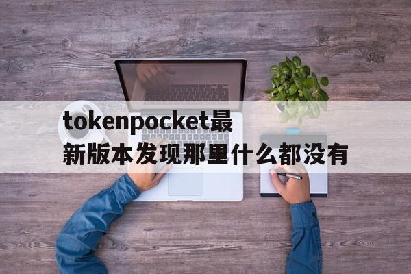 tokenpocket最新版本发现那里什么都没有的简单介绍