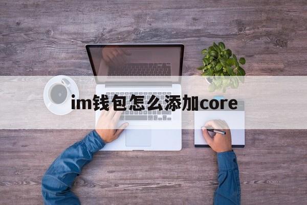 im钱包怎么添加core、im钱包怎么添加trc20