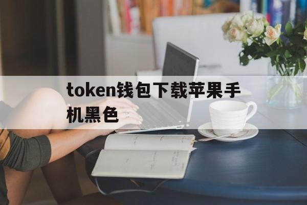 token钱包下载苹果手机黑色、token pocket钱包苹果