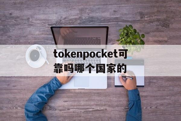 tokenpocket可靠吗哪个国家的的简单介绍