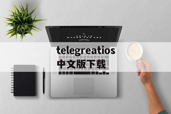 包含telegreatios中文版下载的词条