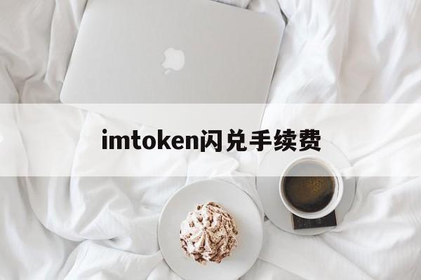 imtoken闪兑手续费、imtoken钱包转币手续费