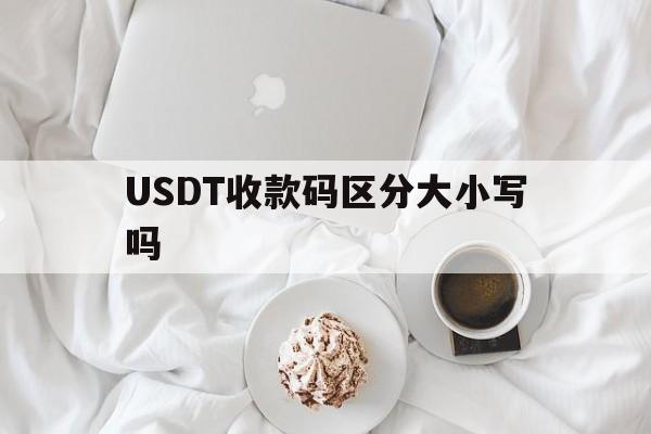 USDT收款码区分大小写吗的简单介绍