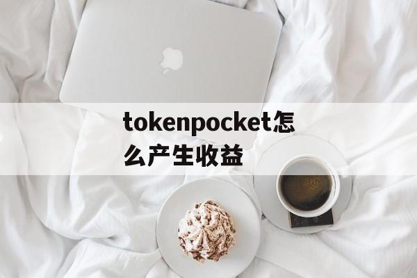 tokenpocket怎么产生收益、tokenpocket钱包下载165