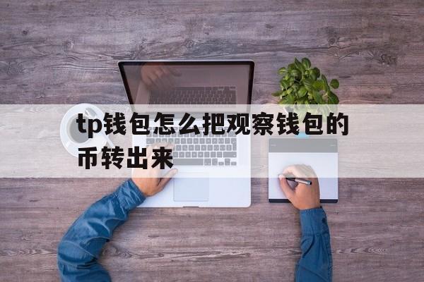 关于tp钱包怎么把观察钱包的币转出来的信息