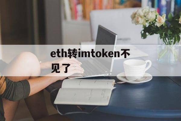 eth转imtoken不见了、imtoken钱包里的eth怎么提现到银行卡