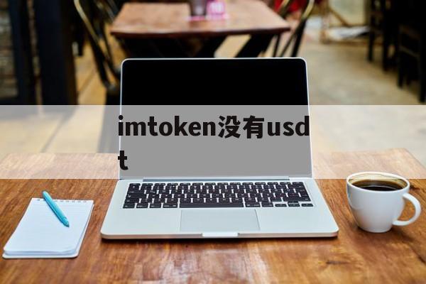 imtoken没有usdt、imtoken为什么没有usdt