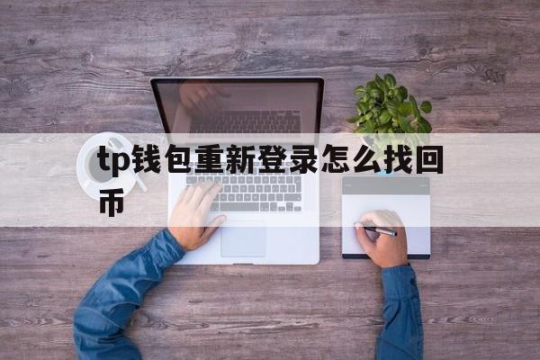 关于tp钱包重新登录怎么找回币的信息