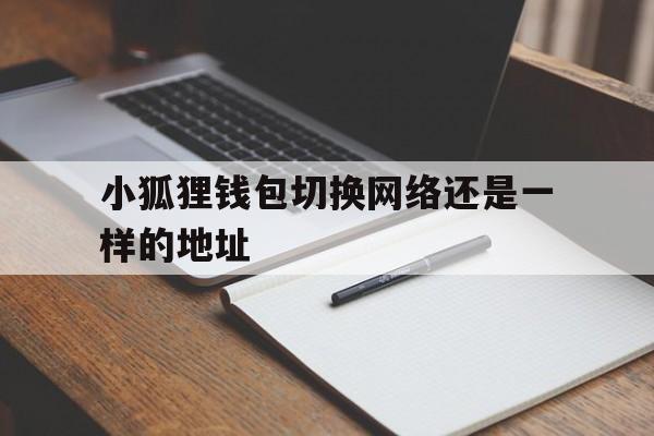 关于小狐狸钱包切换网络还是一样的地址的信息