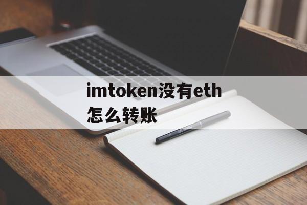 关于imtoken没有eth怎么转账的信息