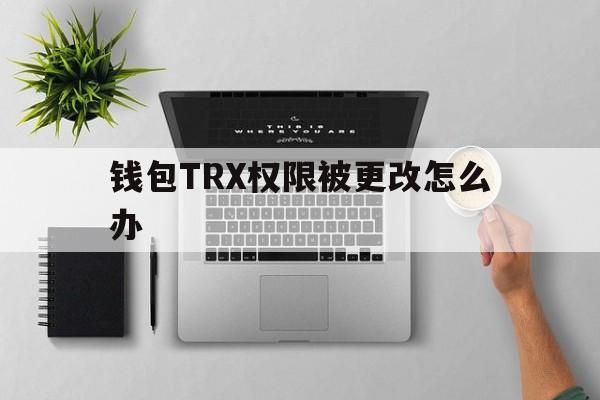 包含钱包TRX权限被更改怎么办的词条