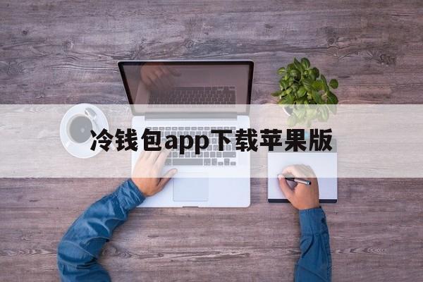 冷钱包app下载苹果版、冷钱包app下载苹果版中文