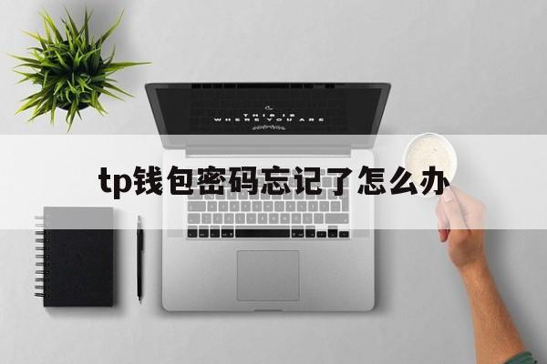 tp钱包密码忘记了怎么办、tp钱包密码忘记了怎么找回