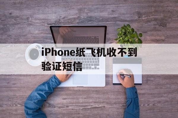 关于iPhone纸飞机收不到验证短信的信息