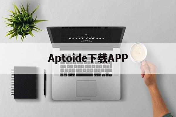 Aptoide下载APP、aptoide中文官方下载