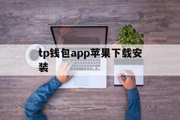 包含tp钱包app苹果下载安装的词条