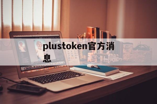 plustoken官方消息、plustoken今天新消息官网