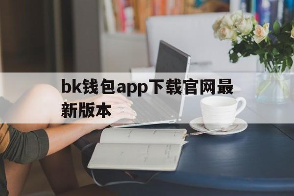 关于bk钱包app下载官网最新版本的信息