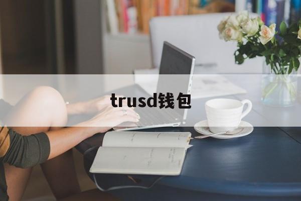 trusd钱包、trust钱包怎么样