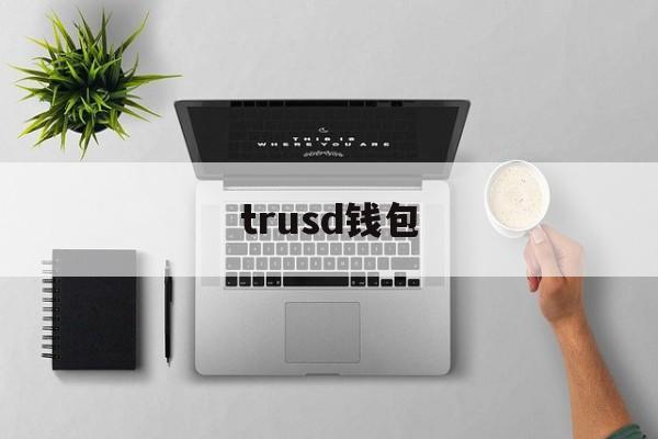 trusd钱包、trust钱包好用吗