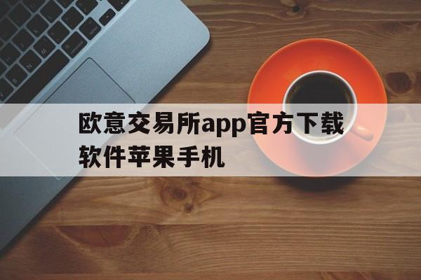 欧意交易所app官方下载软件苹果手机、欧意交易所app官方下载软件苹果手机怎么下载