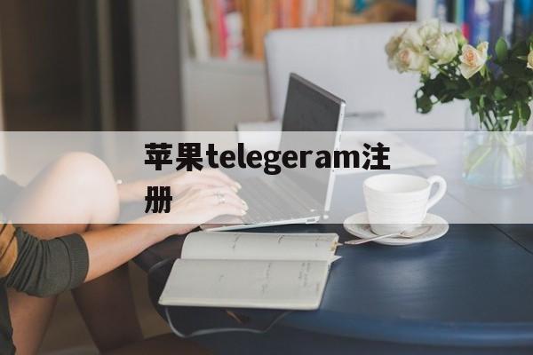 苹果telegeram注册、国内怎么注册telegeram