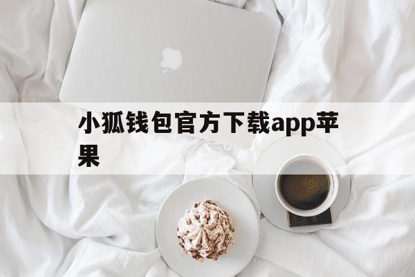 小狐钱包官方下载app苹果、小狐钱包官方下载app苹果版本