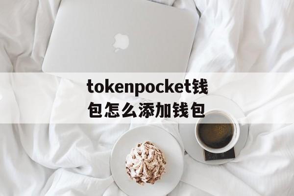 tokenpocket钱包怎么添加钱包、token pocket钱包怎么添加钱包