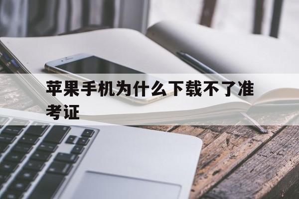 苹果手机为什么下载不了准考证、苹果手机为什么不能下载四六级准考证