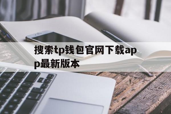 关于搜索tp钱包官网下载app最新版本的信息