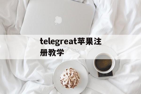 telegreat苹果注册教学、telegreat苹果版怎么注册