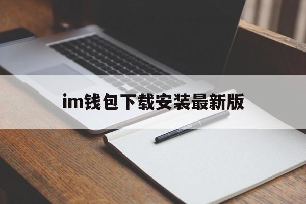 im钱包下载安装最新版、imtoken官网首页下载