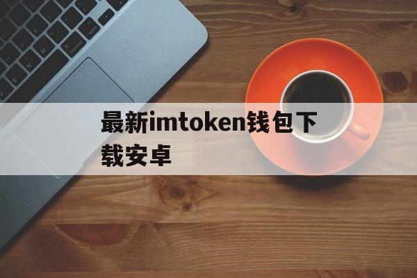 最新imtoken钱包下载安卓、imtoken钱包下载安卓243