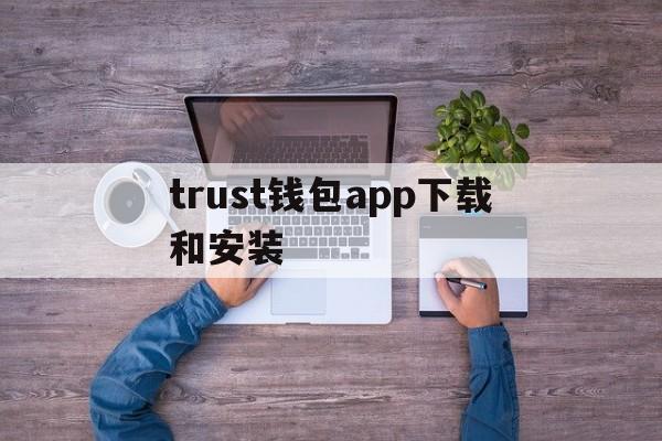 trust钱包app下载和安装、trustwallet下载钱包官网