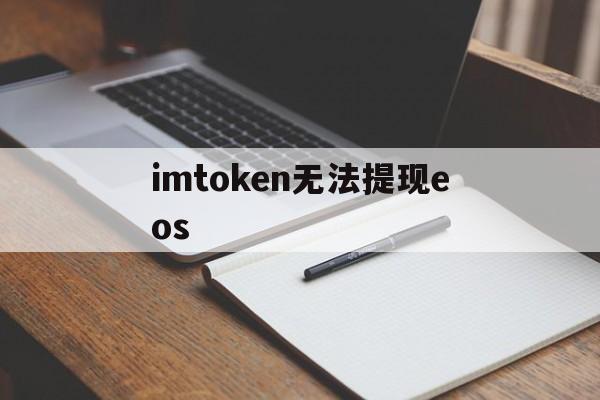 imtoken无法提现eos、imtoken里的eos转不出来