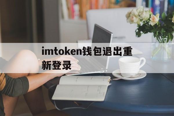 关于imtoken钱包退出重新登录的信息