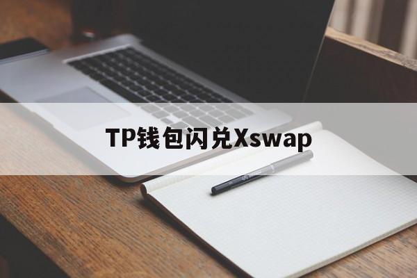 TP钱包闪兑Xswap、tp钱包闪兑功能怎么添加