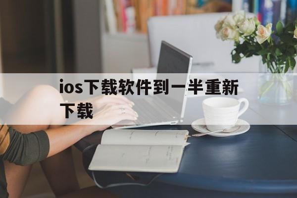 ios下载软件到一半重新下载、苹果下载app下到一半重新下载