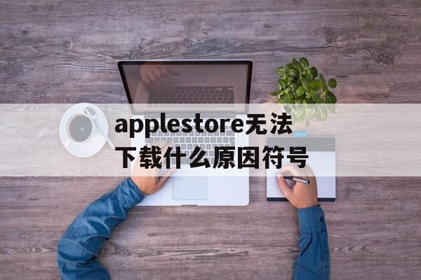 包含applestore无法下载什么原因符号的词条