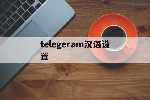 telegeram汉语设置、telegraph苹果中文设置