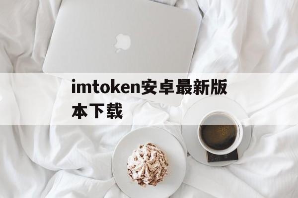 imtoken安卓最新版本下载、imtoken钱包最新版本30