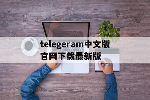 telegeram中文版官网下载最新版的简单介绍