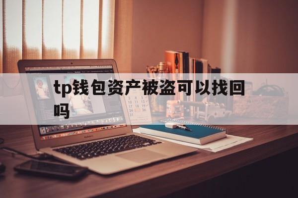 tp钱包资产被盗可以找回吗、tp钱包资产被盗报警会受理吗