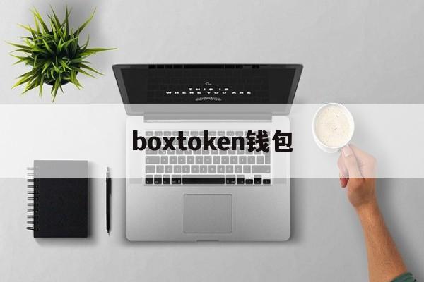 boxtoken钱包、BoxToken钱包在香港