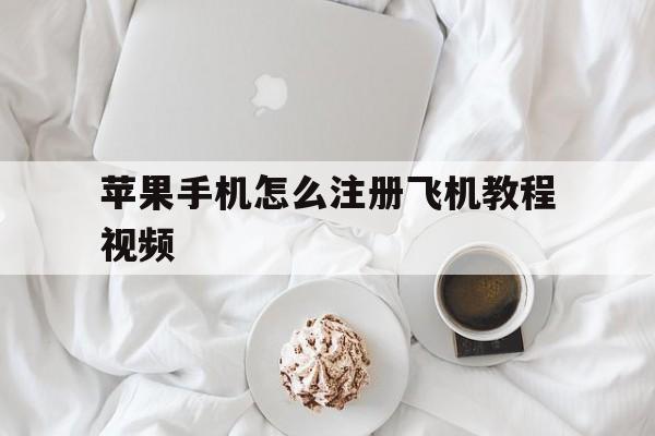 关于苹果手机怎么注册飞机教程视频的信息