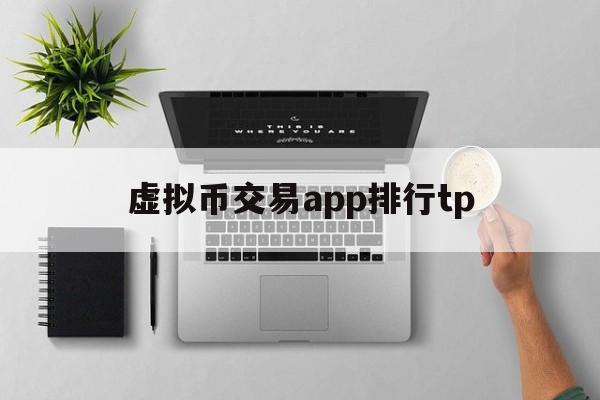 虚拟币交易app排行tp、虚拟币交易app排行下载安装