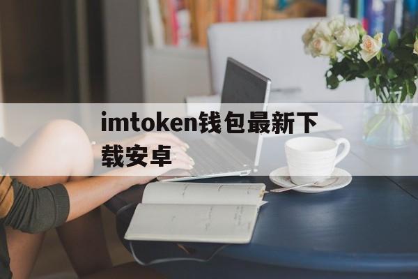 imtoken钱包最新下载安卓、下载imtoken钱包20钱包