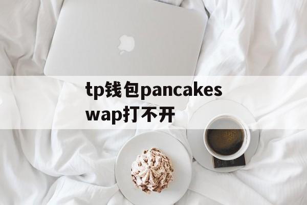 包含tp钱包pancakeswap打不开的词条