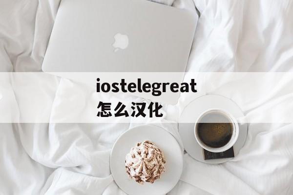 iostelegreat怎么汉化、iostelegram怎么设置汉语