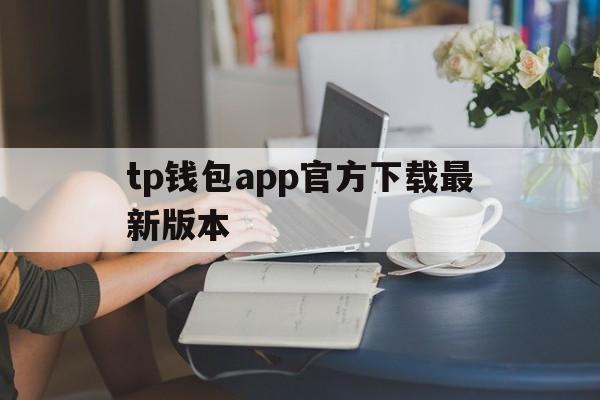 tp钱包app官方下载最新版本、tp钱包官网下载tp钱包app官方版